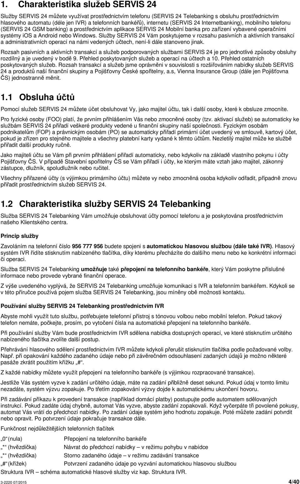 nebo Windows. Služby SERVIS 24 Vám poskytujeme v rozsahu pasivních a aktivních transakcí a administrativních operací na námi vedených účtech, není-li dále stanoveno jinak.