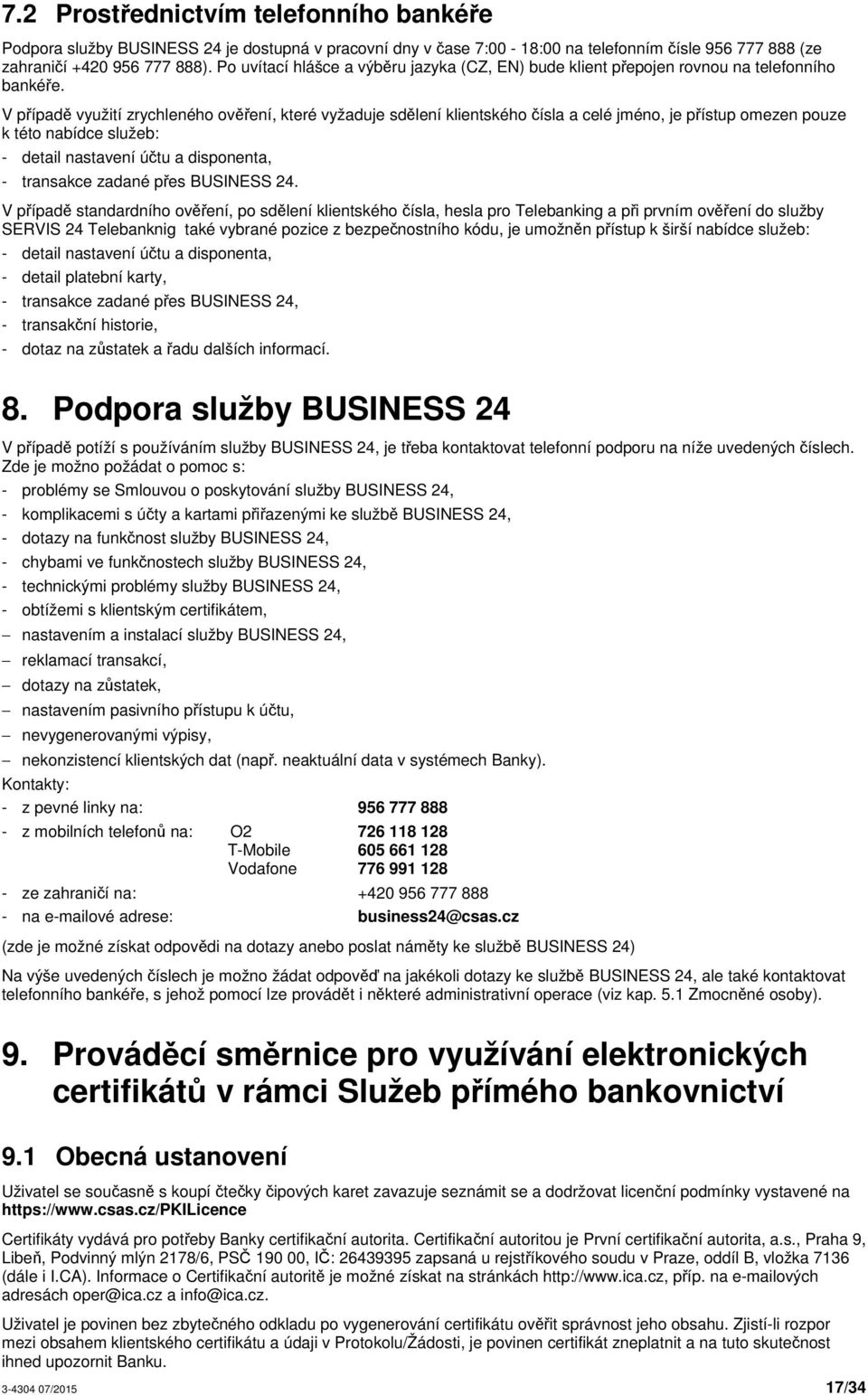 V případě využití zrychleného ověření, které vyžaduje sdělení klientského čísla a celé jméno, je přístup omezen pouze k této nabídce služeb: - detail nastavení účtu a disponenta, - transakce zadané