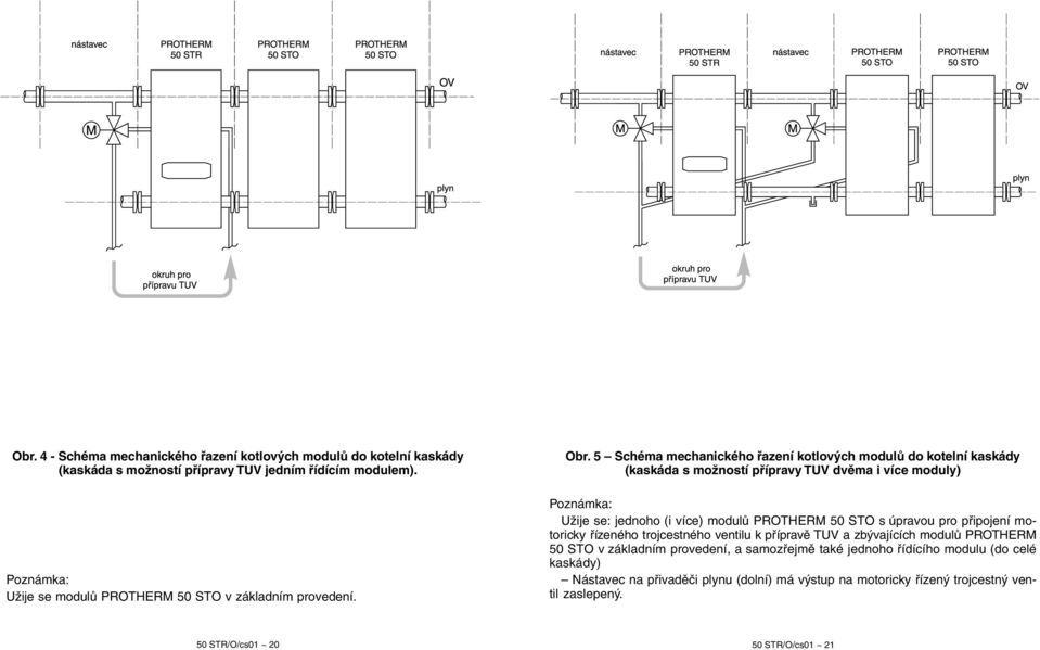 5 Schéma mechanického řazení kotlových modulů do kotelní kaskády (kaskáda s možností přípravy TUV dvěma i více moduly) Poznámka: Užije se: jednoho (i více) modulů PROTHERM 50