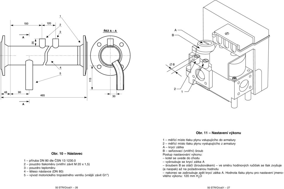 plynu vstupujícího do armatury 2 měřící místo tlaku plynu vystupujícího z armatury A krycí zátka B seřizovací (vnitřní) šroub Postup nastavování výkonu: kotel se uvede do chodu