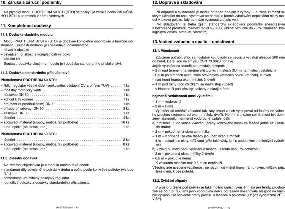 Dodávka standardního příslušenství Příslušenství PROTHERM 50 STR: řídící regulátor včetně čidel (venkovního, výstupní OV a ohřevu TUV)...... 1 ks třícestný motorický ventil......................................... 1 ks nástavec DN 80.