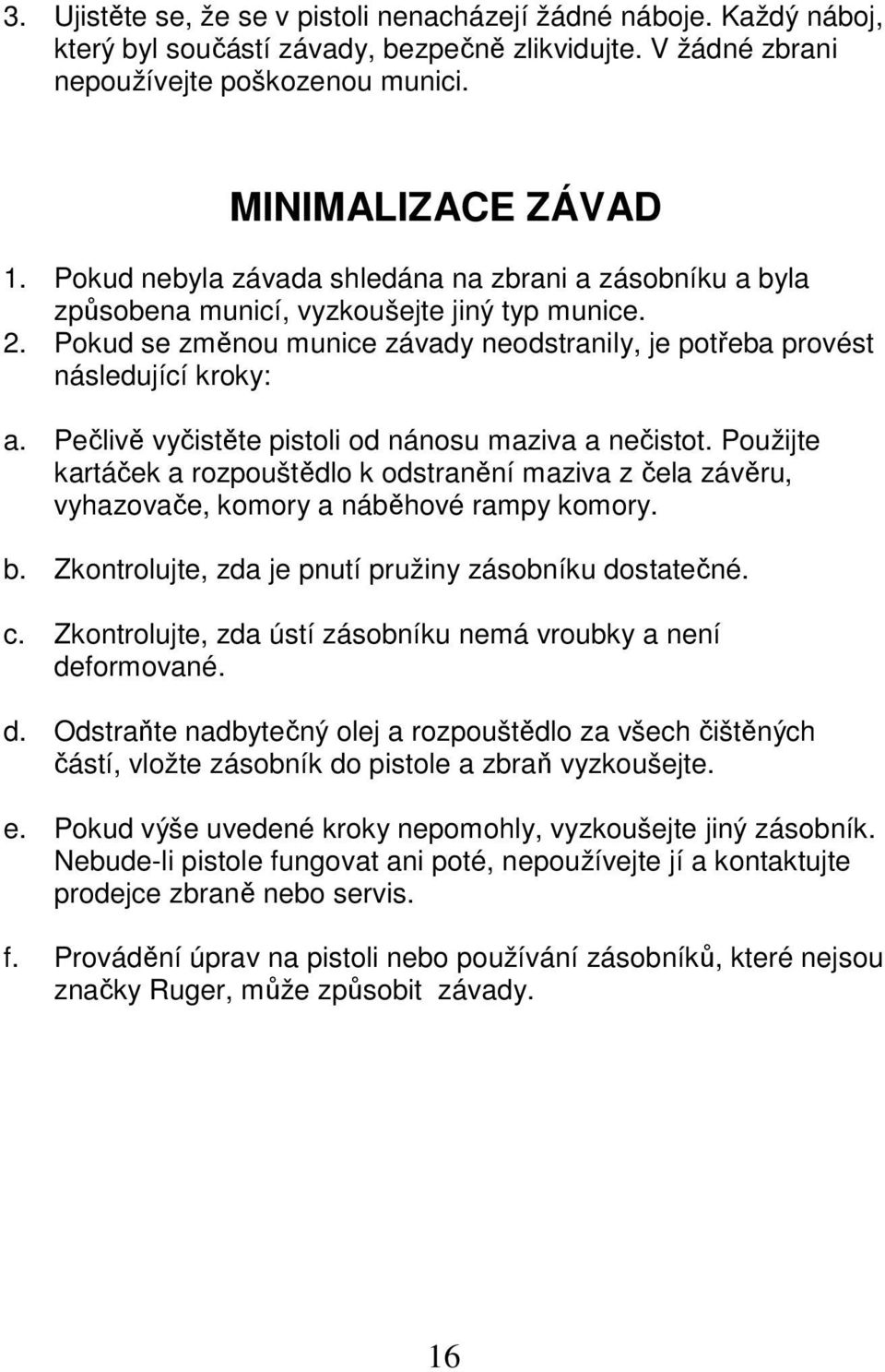 Pečlivě vyčistěte pistoli od nánosu maziva a nečistot. Použijte kartáček a rozpouštědlo k odstranění maziva z čela závěru, vyhazovače, komory a náběhové rampy komory. b.