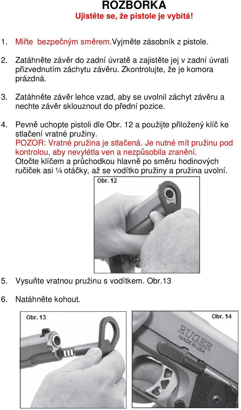 Zatáhněte závěr lehce vzad, aby se uvolnil záchyt závěru a nechte závěr sklouznout do přední pozice. 4. Pevně uchopte pistoli dle Obr.