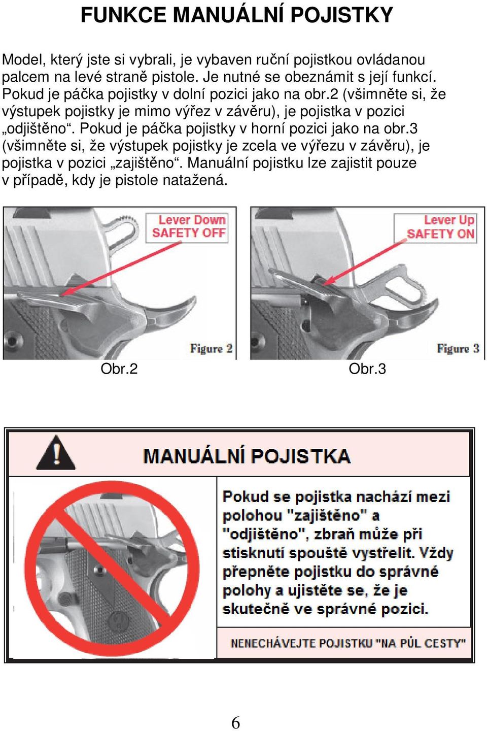 2 (všimněte si, že výstupek pojistky je mimo výřez v závěru), je pojistka v pozici odjištěno.