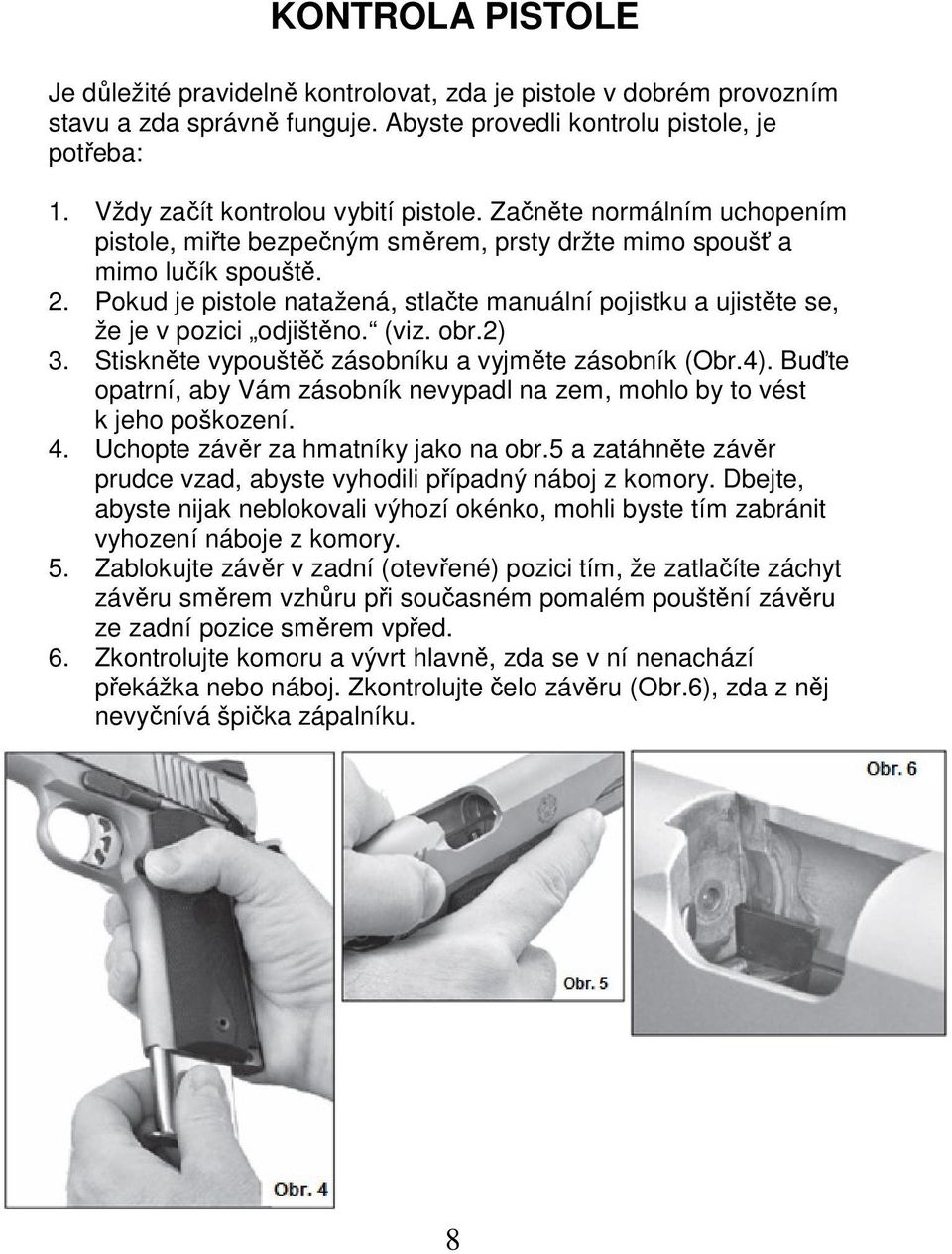 Pokud je pistole natažená, stlačte manuální pojistku a ujistěte se, že je v pozici odjištěno. (viz. obr.2) 3. Stiskněte vypouštěč zásobníku a vyjměte zásobník (Obr.4).