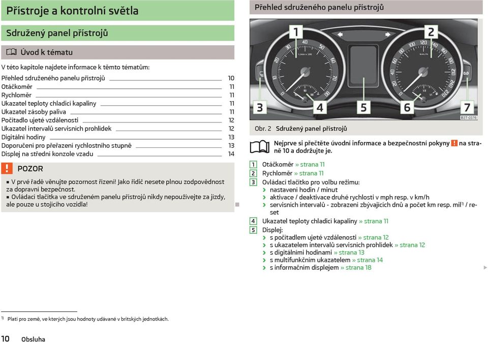 přeřazení rychlostního stupně 13 Displej na střední konzole vzadu 14 POZOR V prvé řadě věnujte pozornost řízení! Jako řidič nesete plnou zodpovědnost za dopravní bezpečnost.