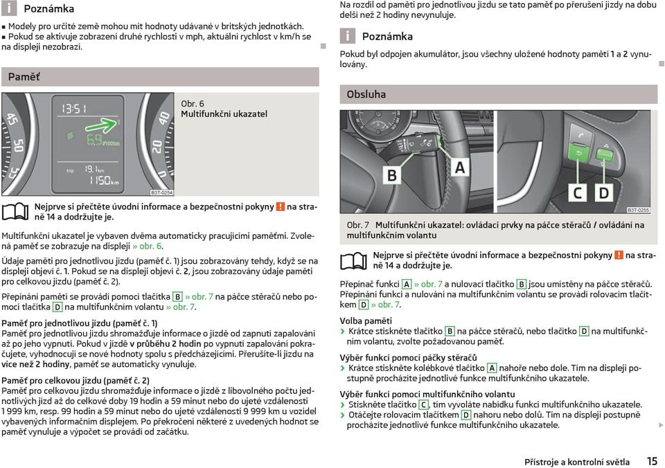 Pokud byl odpojen akumulátor, jsou všechny uložené hodnoty pamětí 1 a 2 vynulovány. Obsluha ně 14 a dodržujte je. Multifunkční ukazatel je vybaven dvěma automaticky pracujícími paměťmi.