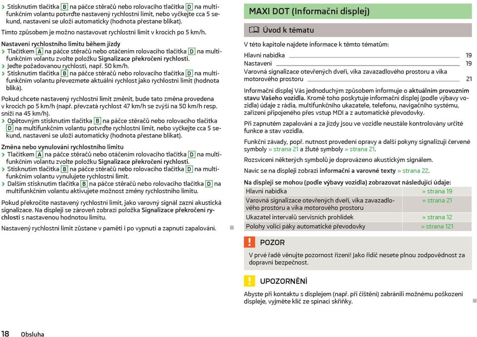 Nastavení rychlostního limitu během jízdy Tlačítkem A na páčce stěračů nebo otáčením rolovacího tlačítka D na multifunkčním volantu zvolte položku Signalizace překročení rychlosti.