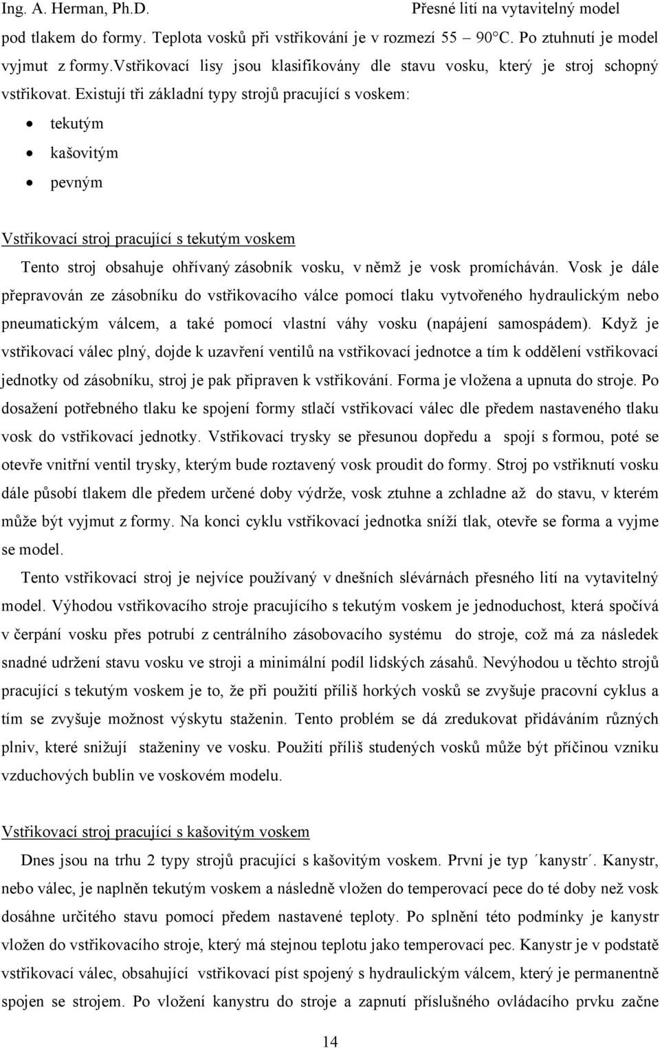 Vosk je dále přepravován ze zásobníku do vstřikovacího válce pomocí tlaku vytvořeného hydraulickým nebo pneumatickým válcem, a také pomocí vlastní váhy vosku (napájení samospádem).