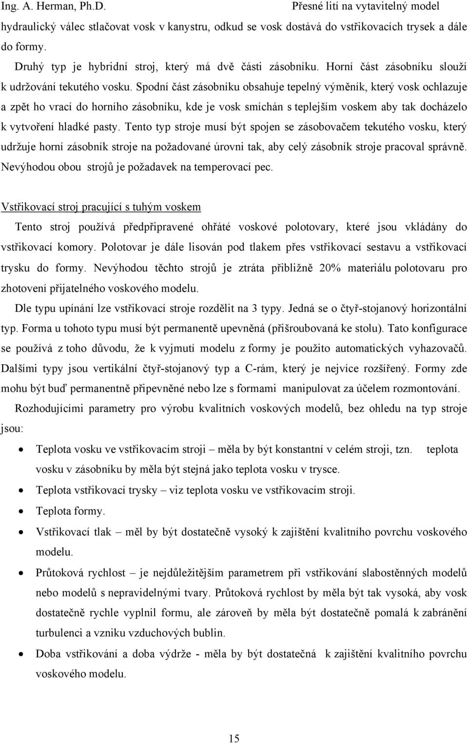 Spodní část zásobníku obsahuje tepelný výměník, který vosk ochlazuje a zpět ho vrací do horního zásobníku, kde je vosk smíchán s teplejším voskem aby tak docházelo k vytvoření hladké pasty.