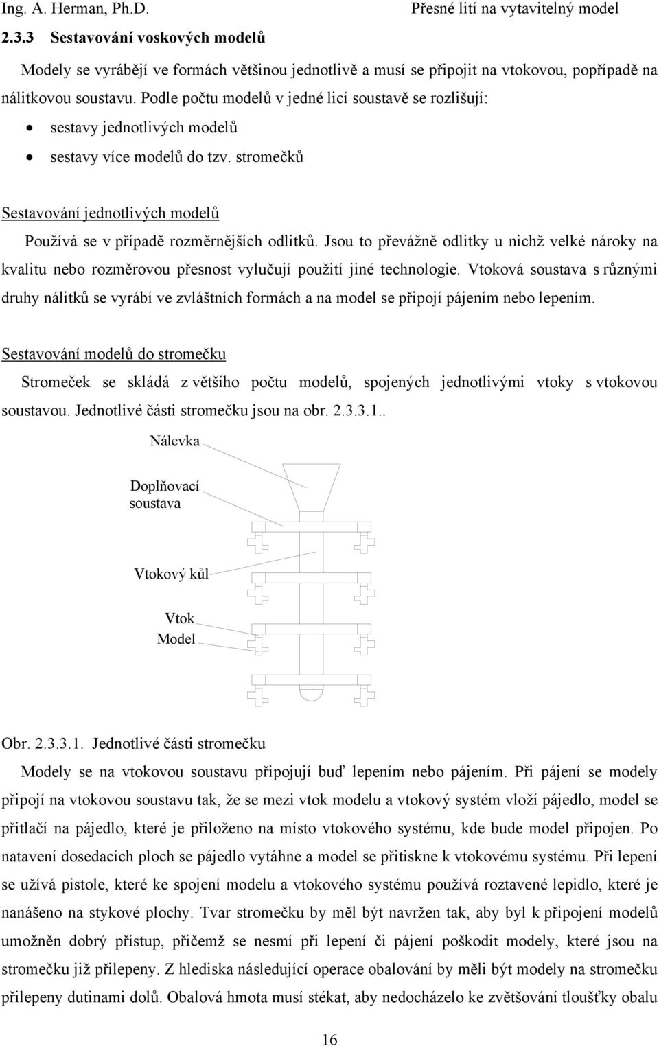 Jsou to převážně odlitky u nichž velké nároky na kvalitu nebo rozměrovou přesnost vylučují použití jiné technologie.