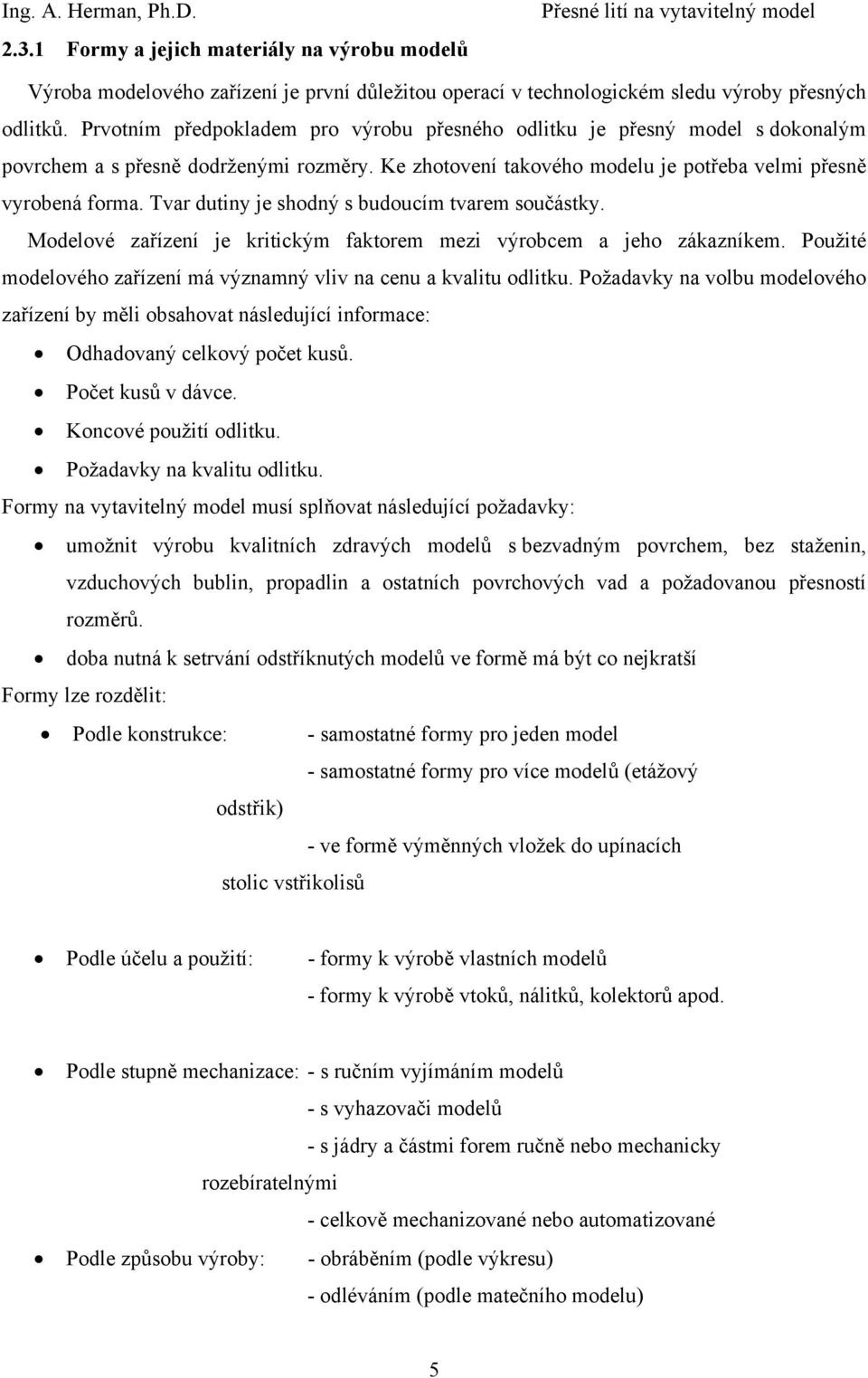 Tvar dutiny je shodný s budoucím tvarem součástky. Modelové zařízení je kritickým faktorem mezi výrobcem a jeho zákazníkem. Použité modelového zařízení má významný vliv na cenu a kvalitu odlitku.