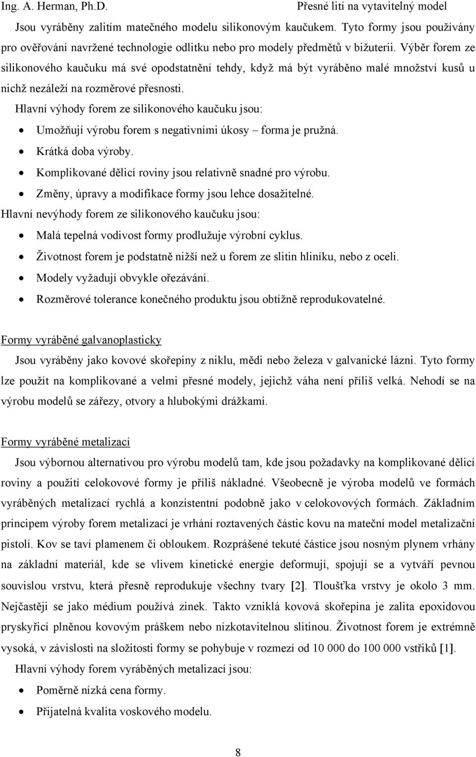 Hlavní výhody forem ze silikonového kaučuku jsou: Umožňují výrobu forem s negativními úkosy forma je pružná. Krátká doba výroby. Komplikované dělicí roviny jsou relativně snadné pro výrobu.