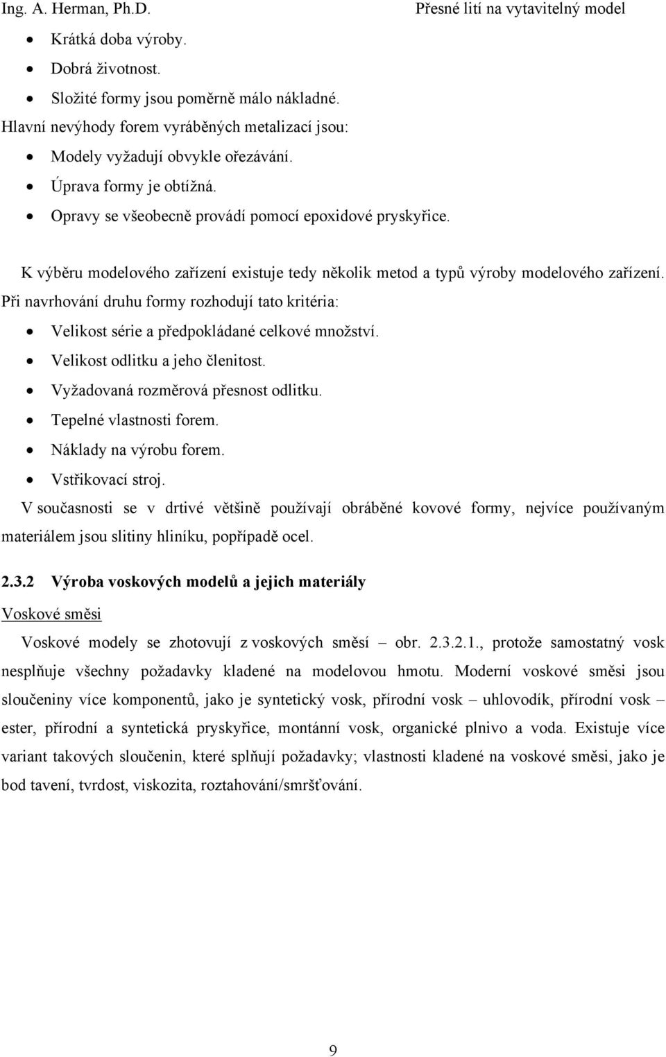 Při navrhování druhu formy rozhodují tato kritéria: Velikost série a předpokládané celkové množství. Velikost odlitku a jeho členitost. Vyžadovaná rozměrová přesnost odlitku. Tepelné vlastnosti forem.