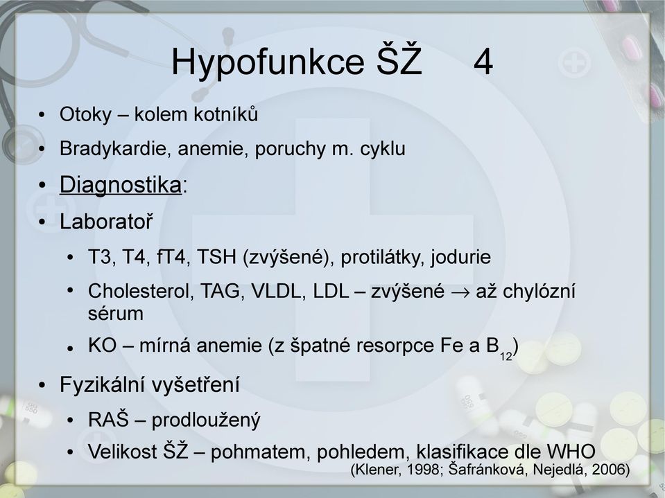 TAG, VLDL, LDL zvýšené až chylózní sérum KO mírná anemie (z špatné resorpce Fe a B 12 )