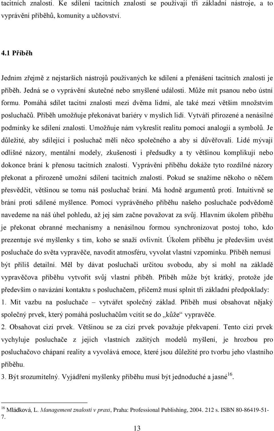 Pomáhá sdílet tacitní znalosti mezi dvěma lidmi, ale také mezi větším množstvím posluchačů. Příběh umožňuje překonávat bariéry v myslích lidí.