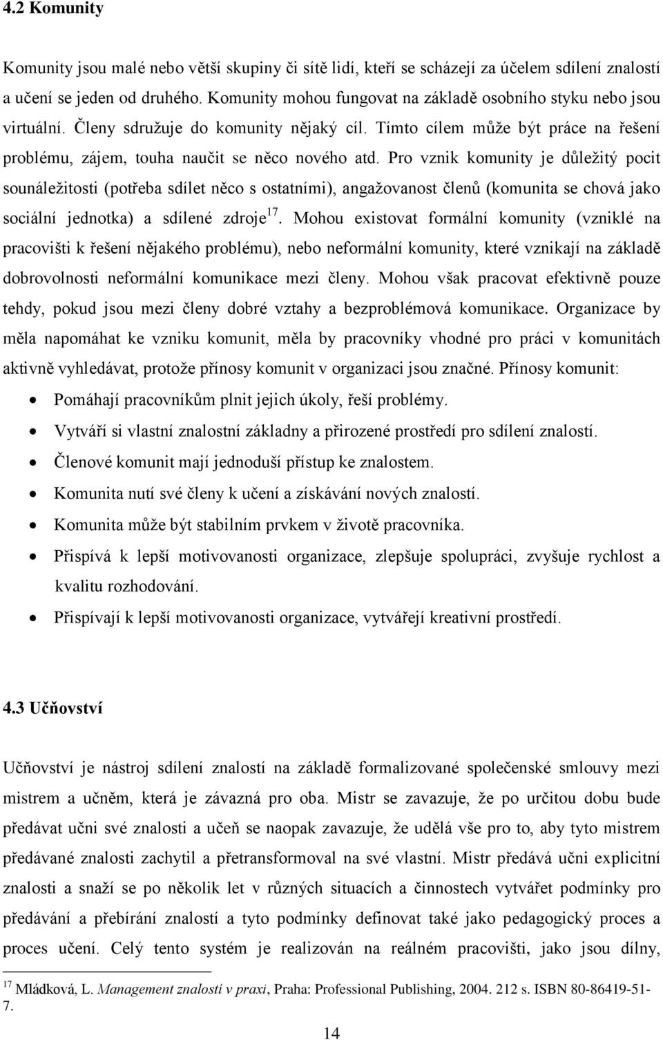 Pro vznik komunity je důležitý pocit sounáležitosti (potřeba sdílet něco s ostatními), angažovanost členů (komunita se chová jako sociální jednotka) a sdílené zdroje 17.