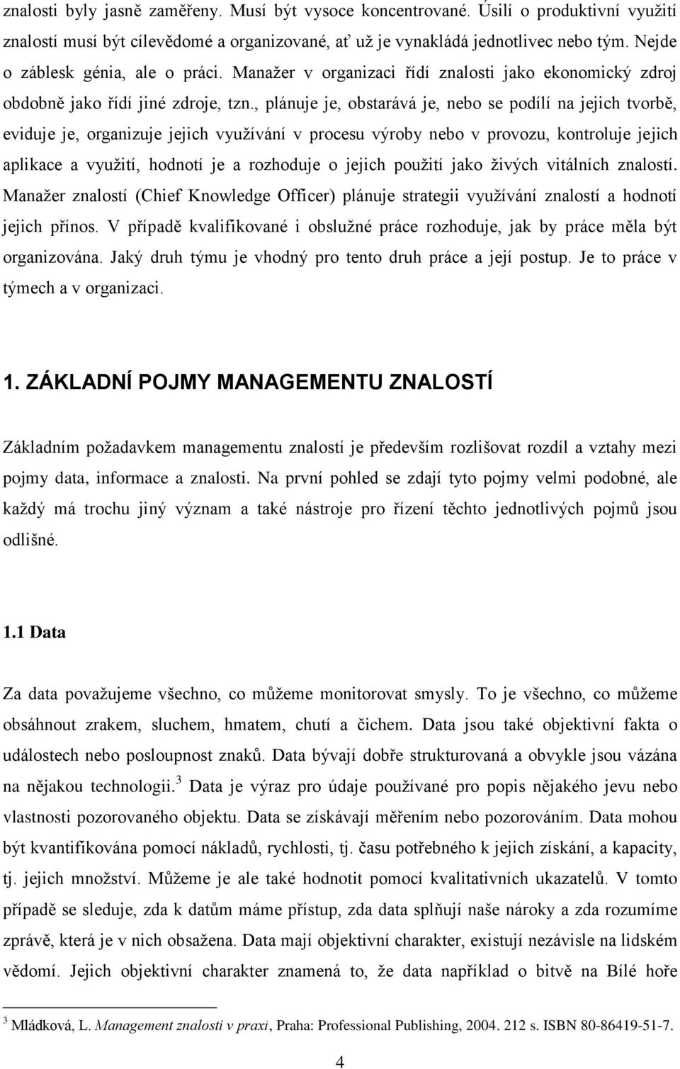 , plánuje je, obstarává je, nebo se podílí na jejich tvorbě, eviduje je, organizuje jejich využívání v procesu výroby nebo v provozu, kontroluje jejich aplikace a využití, hodnotí je a rozhoduje o