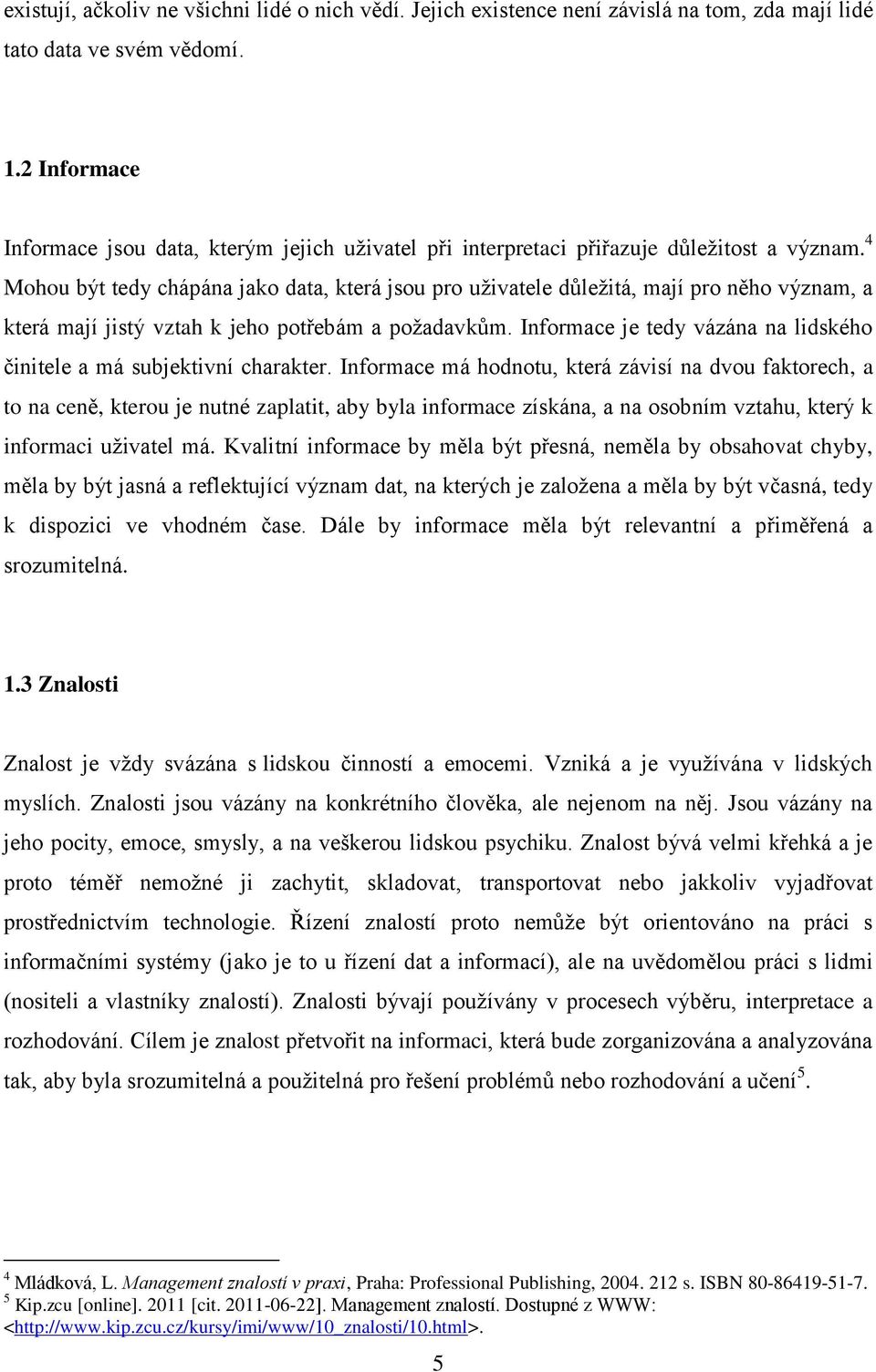 4 Mohou být tedy chápána jako data, která jsou pro uživatele důležitá, mají pro něho význam, a která mají jistý vztah k jeho potřebám a požadavkům.