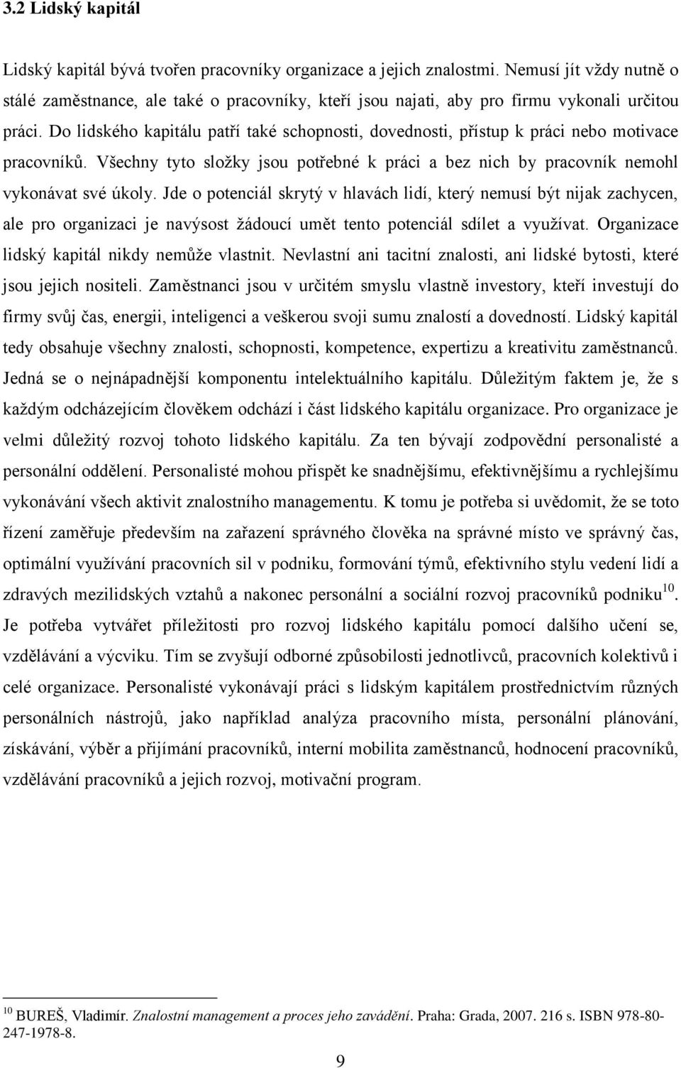 Do lidského kapitálu patří také schopnosti, dovednosti, přístup k práci nebo motivace pracovníků. Všechny tyto složky jsou potřebné k práci a bez nich by pracovník nemohl vykonávat své úkoly.