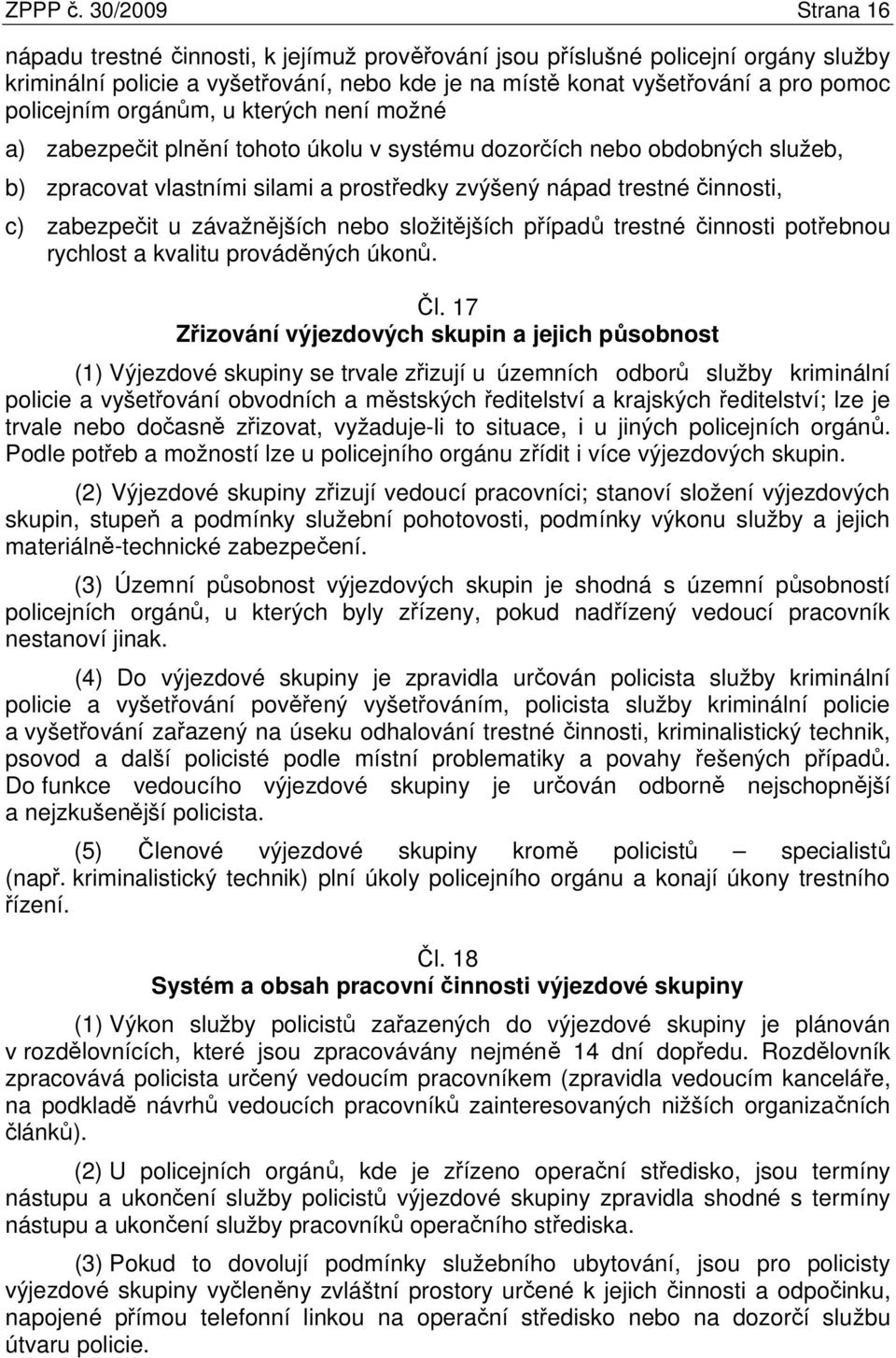 orgánům, u kterých není možné a) zabezpečit plnění tohoto úkolu v systému dozorčích nebo obdobných služeb, b) zpracovat vlastními silami a prostředky zvýšený nápad trestné činnosti, c) zabezpečit u