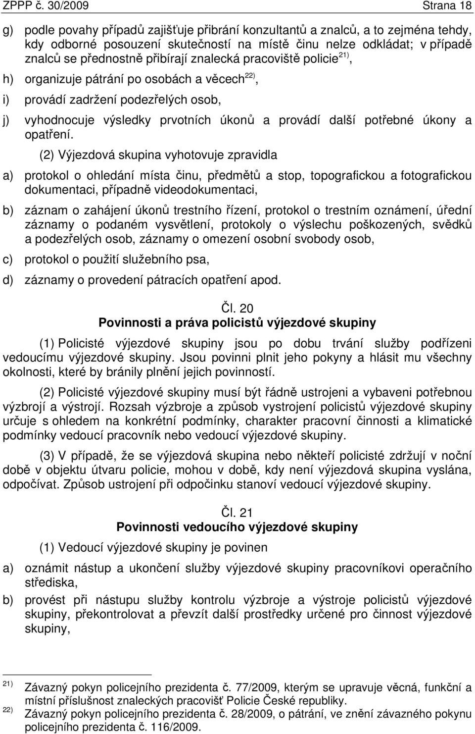 přibírají znalecká pracoviště policie 21), h) organizuje pátrání po osobách a věcech 22), i) provádí zadržení podezřelých osob, j) vyhodnocuje výsledky prvotních úkonů a provádí další potřebné úkony