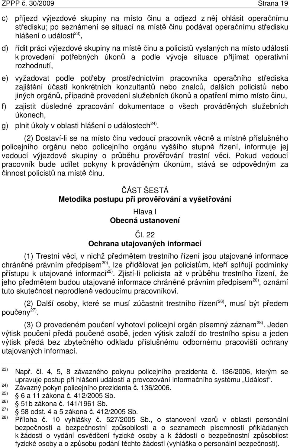 řídit práci výjezdové skupiny na místě činu a policistů vyslaných na místo události k provedení potřebných úkonů a podle vývoje situace přijímat operativní rozhodnutí, e) vyžadovat podle potřeby