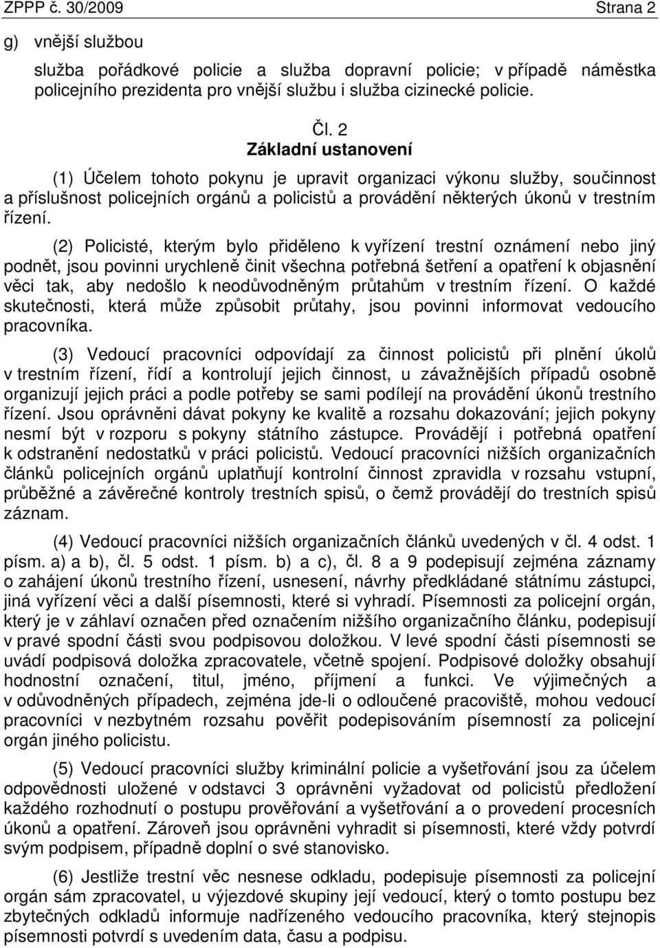 (2) Policisté, kterým bylo přiděleno k vyřízení trestní oznámení nebo jiný podnět, jsou povinni urychleně činit všechna potřebná šetření a opatření k objasnění věci tak, aby nedošlo k neodůvodněným