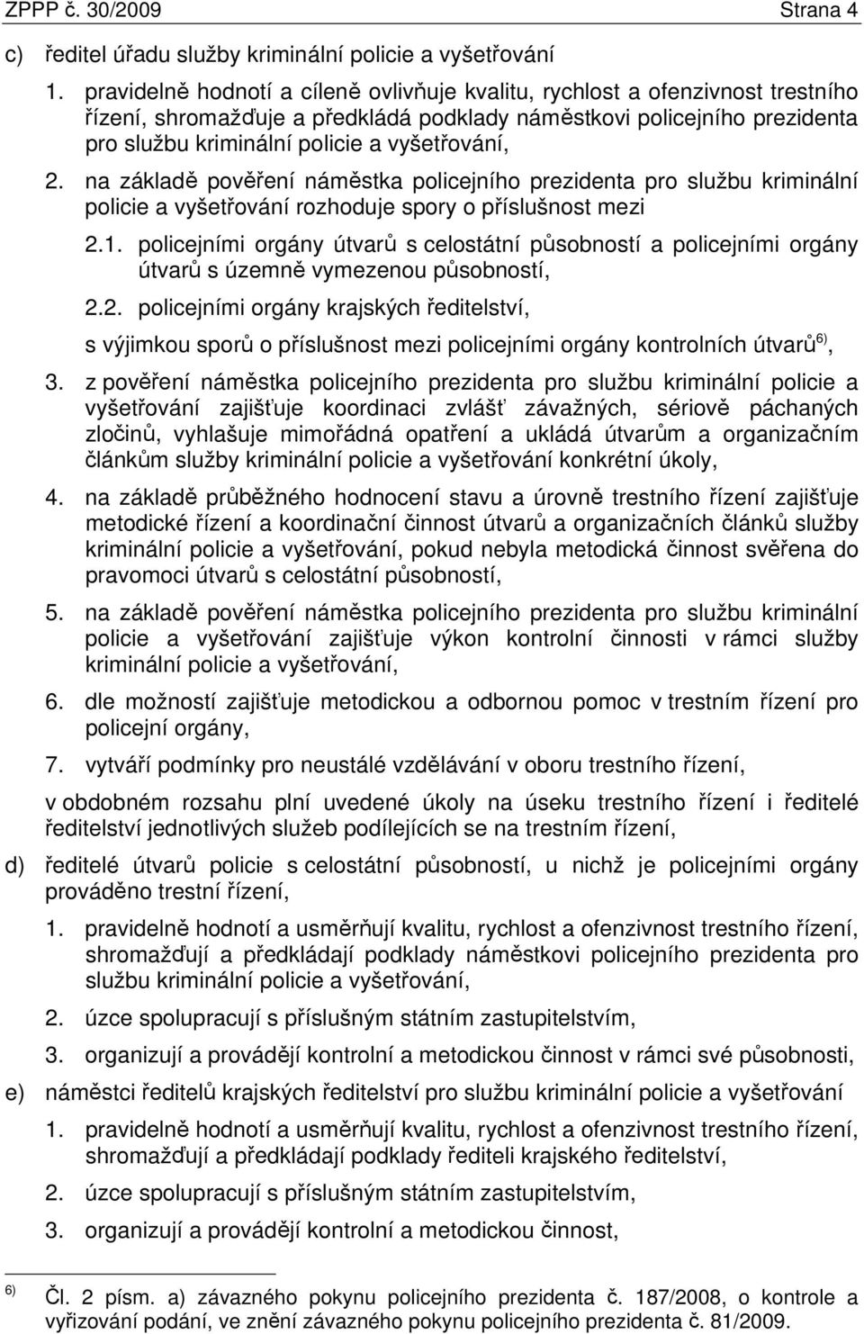 2. na základě pověření náměstka policejního prezidenta pro službu kriminální policie a vyšetřování rozhoduje spory o příslušnost mezi 2.1.