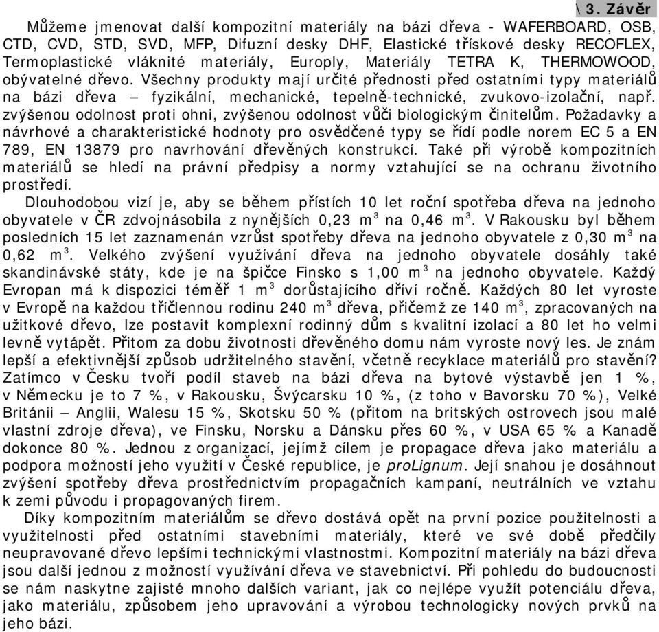 Všechny produkty mají určité přednosti před ostatními typy materiálů na bázi dřeva fyzikální, mechanické, tepelně-technické, zvukovo-izolační, např.