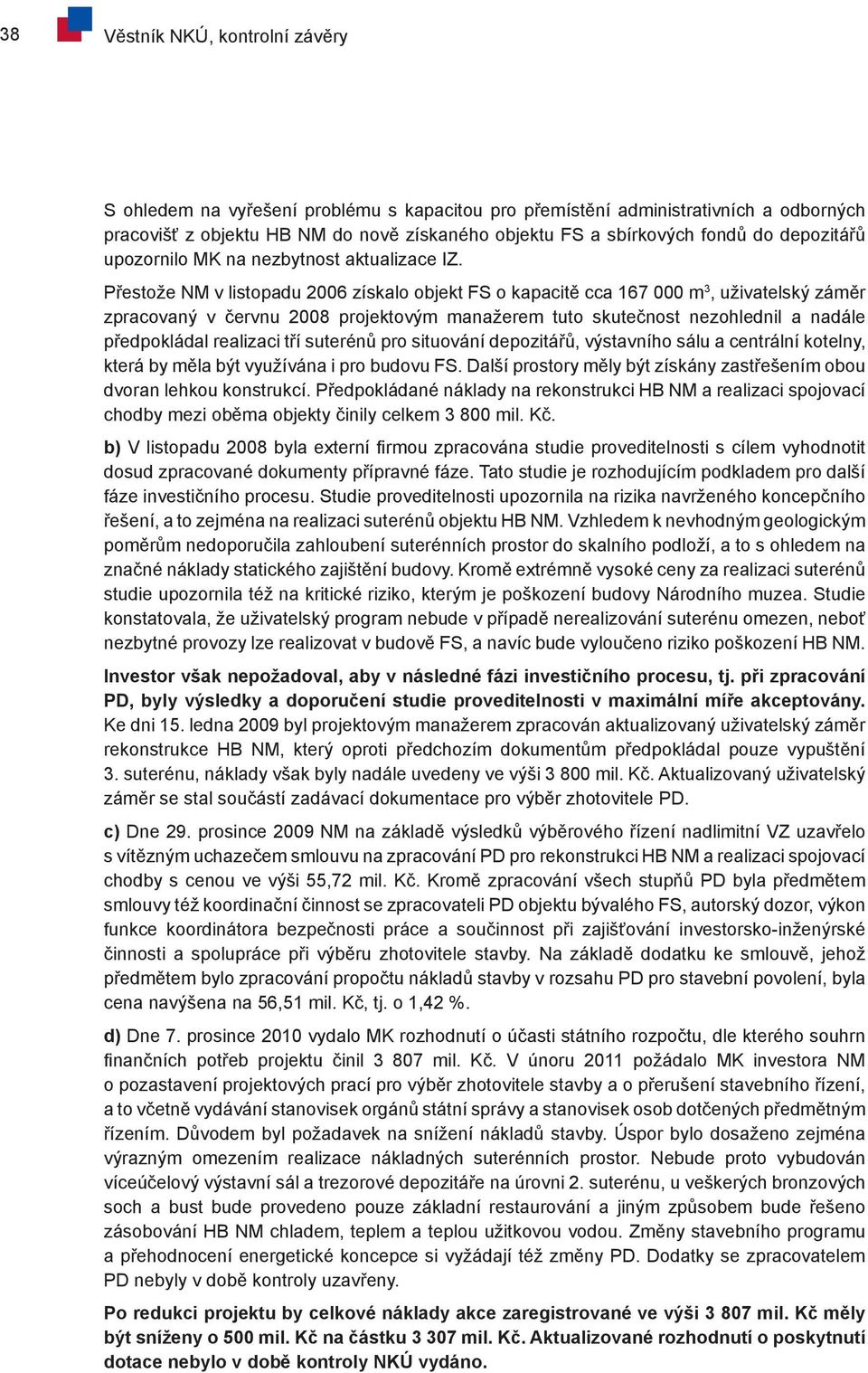 Přestože NM v listopadu 2006 získalo objekt FS o kapacitě cca 167 000 m 3, uživatelský záměr zpracovaný v červnu 2008 projektovým manažerem tuto skutečnost nezohlednil a nadále předpokládal realizaci