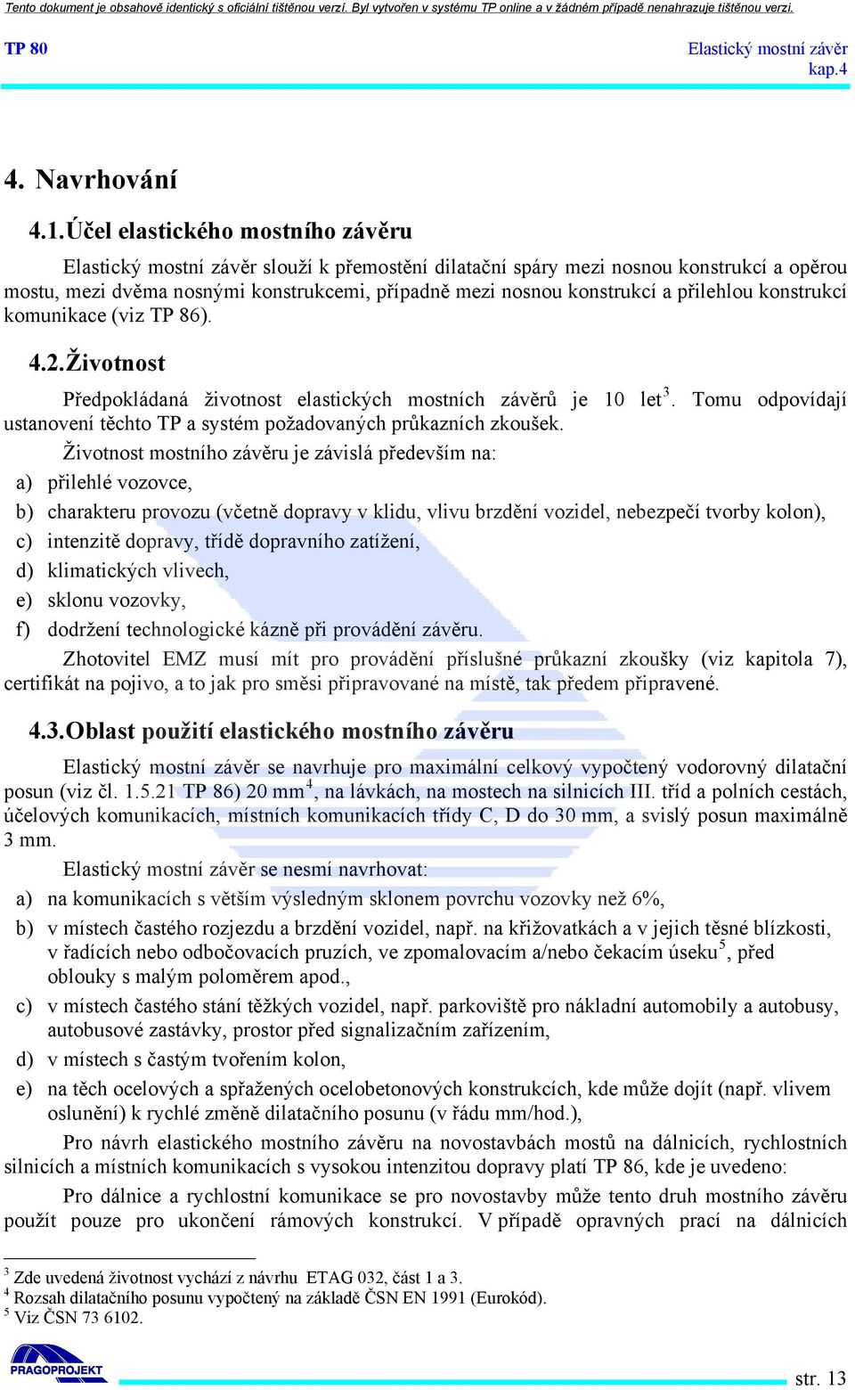 komunikace (viz TP 86). 4.2. Životnost Předpokládaná životnost elastických mostních závěrů je 10 let 3. Tomu odpovídají ustanovení těchto TP a systém požadovaných průkazních zkoušek.