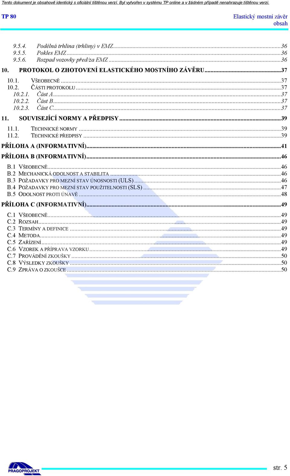 ..41 PŘÍLOHA B (INFORMATIVNÍ)...46 B.1 VŠEOBECNĚ...46 B.2 MECHANICKÁ ODOLNOST A STABILITA...46 B.3 POŽADAVKY PRO MEZNÍ STAV ÚNOSNOSTI (ULS)...46 B.4 POŽADAVKY PRO MEZNÍ STAV POUŽITELNOSTI (SLS)...47 B.