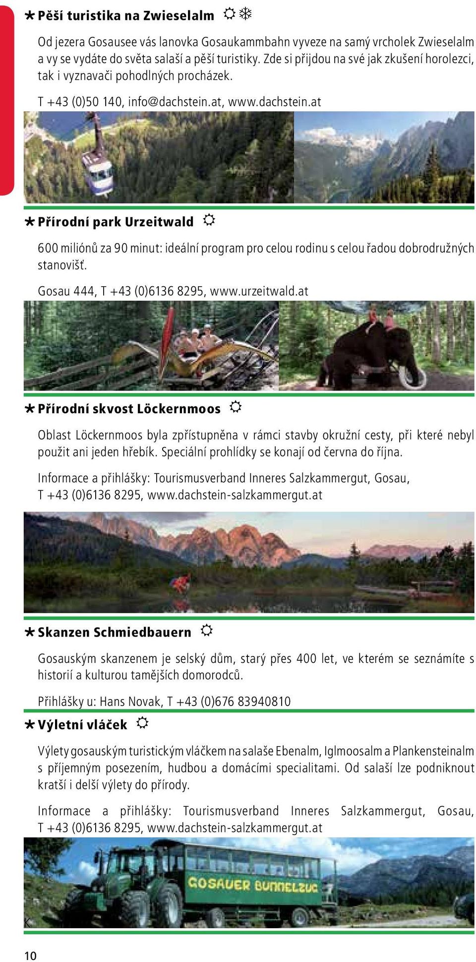 at, www.dachstein.at Přírodní park Urzeitwald R 600 miliónů za 90 minut: ideální program pro celou rodinu s celou řadou dobrodružných stanovišť. Gosau 444, T +43 (0)6136 8295, www.urzeitwald.