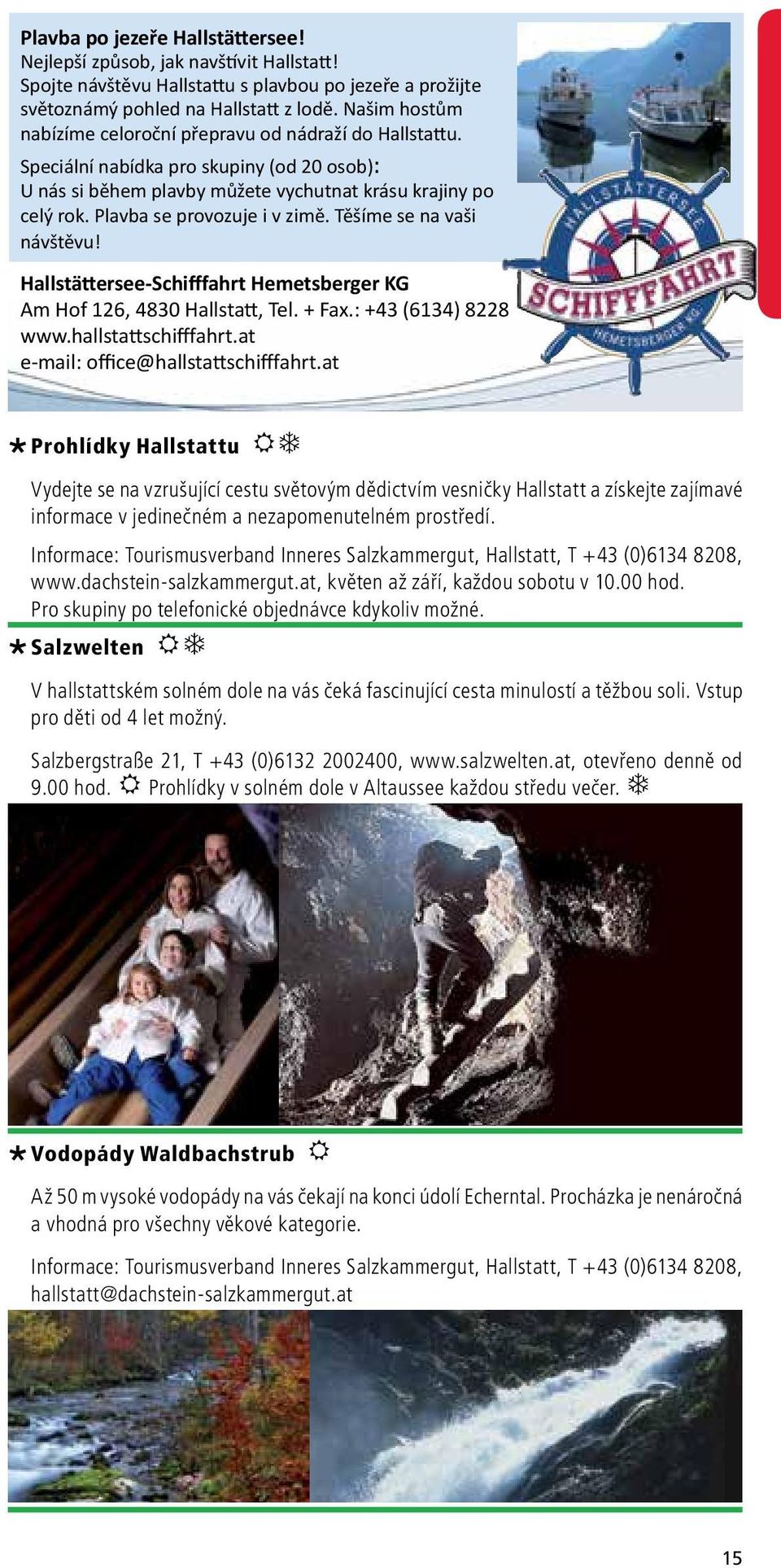 Plavba se provozuje i v zimě. Těšíme se na vaši návštěvu! Hallstättersee-Schifffahrt Hemetsberger KG Am Hof 126, 4830 Hallstatt, Tel. + Fax.: +43 (6134) 8228 www.hallstattschifffahrt.