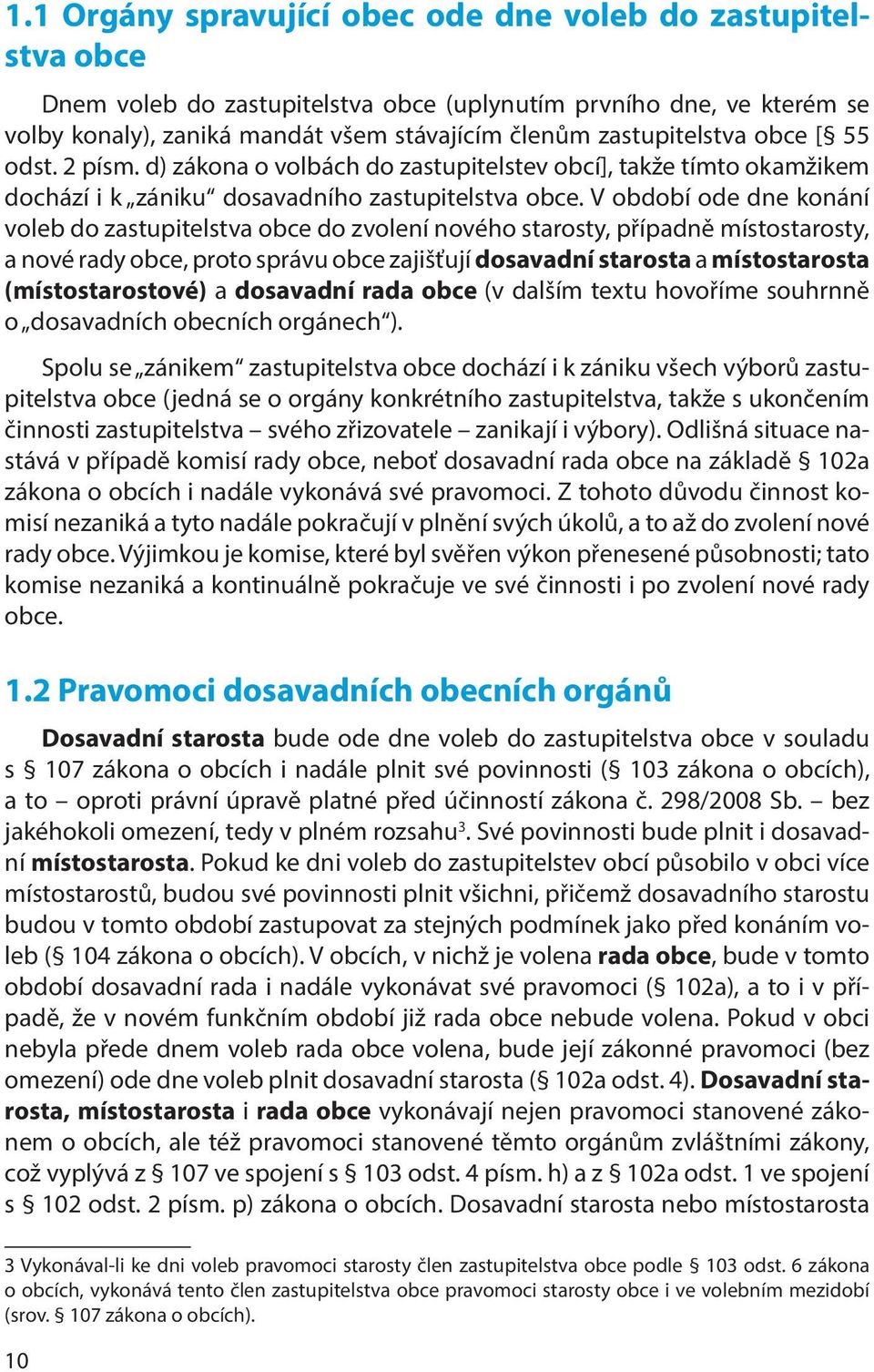 V období ode dne konání voleb do zastupitelstva obce do zvolení nového starosty, případně místostarosty, a nové rady obce, proto správu obce zajišťují dosavadní starosta a místostarosta