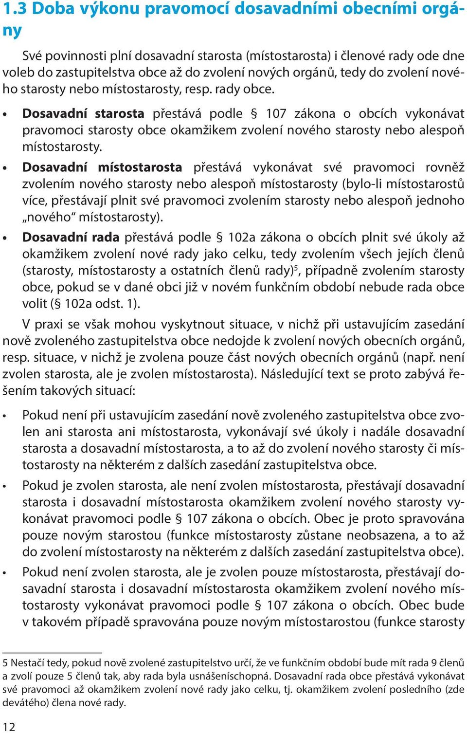 Dosavadní starosta přestává podle 107 zákona o obcích vykonávat pravomoci starosty obce okamžikem zvolení nového starosty nebo alespoň místostarosty.