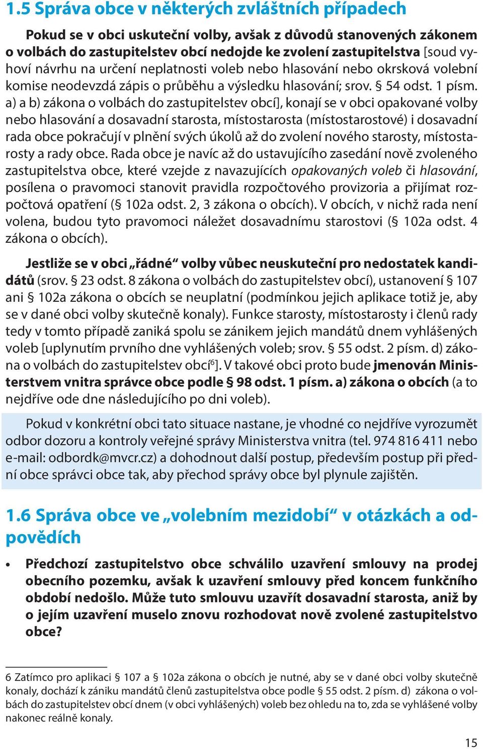 a) a b) zákona o volbách do zastupitelstev obcí], konají se v obci opakované volby nebo hlasování a dosavadní starosta, místostarosta (místostarostové) i dosavadní rada obce pokračují v plnění svých