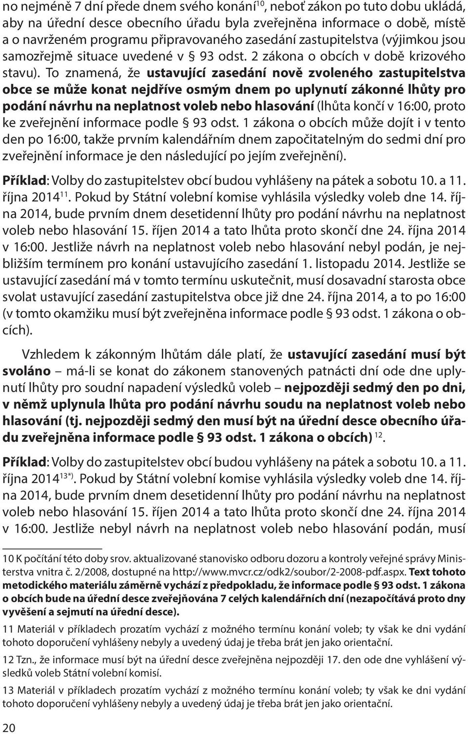 To znamená, že ustavující zasedání nově zvoleného zastupitelstva obce se může konat nejdříve osmým dnem po uplynutí zákonné lhůty pro podání návrhu na neplatnost voleb nebo hlasování (lhůta končí v