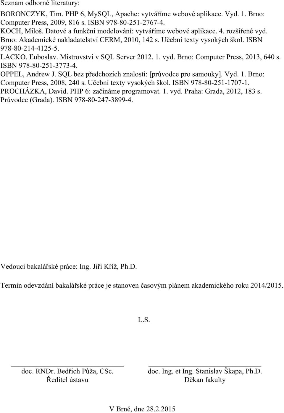 Mistrovství v SQL Server 2012. 1. vyd. Brno: Computer Press, 2013, 640 s. ISBN 978-80-251-3773-4. OPPEL, Andrew J. SQL bez předchozích znalostí: [průvodce pro samouky]. Vyd. 1. Brno: Computer Press, 2008, 240 s.