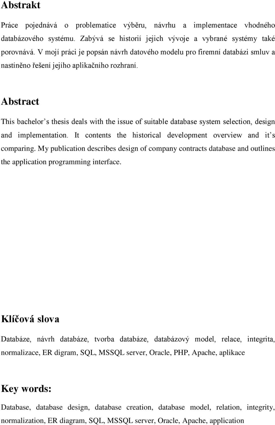 Abstract This bachelor s thesis deals with the issue of suitable database system selection, design and implementation. It contents the historical development overview and it s comparing.