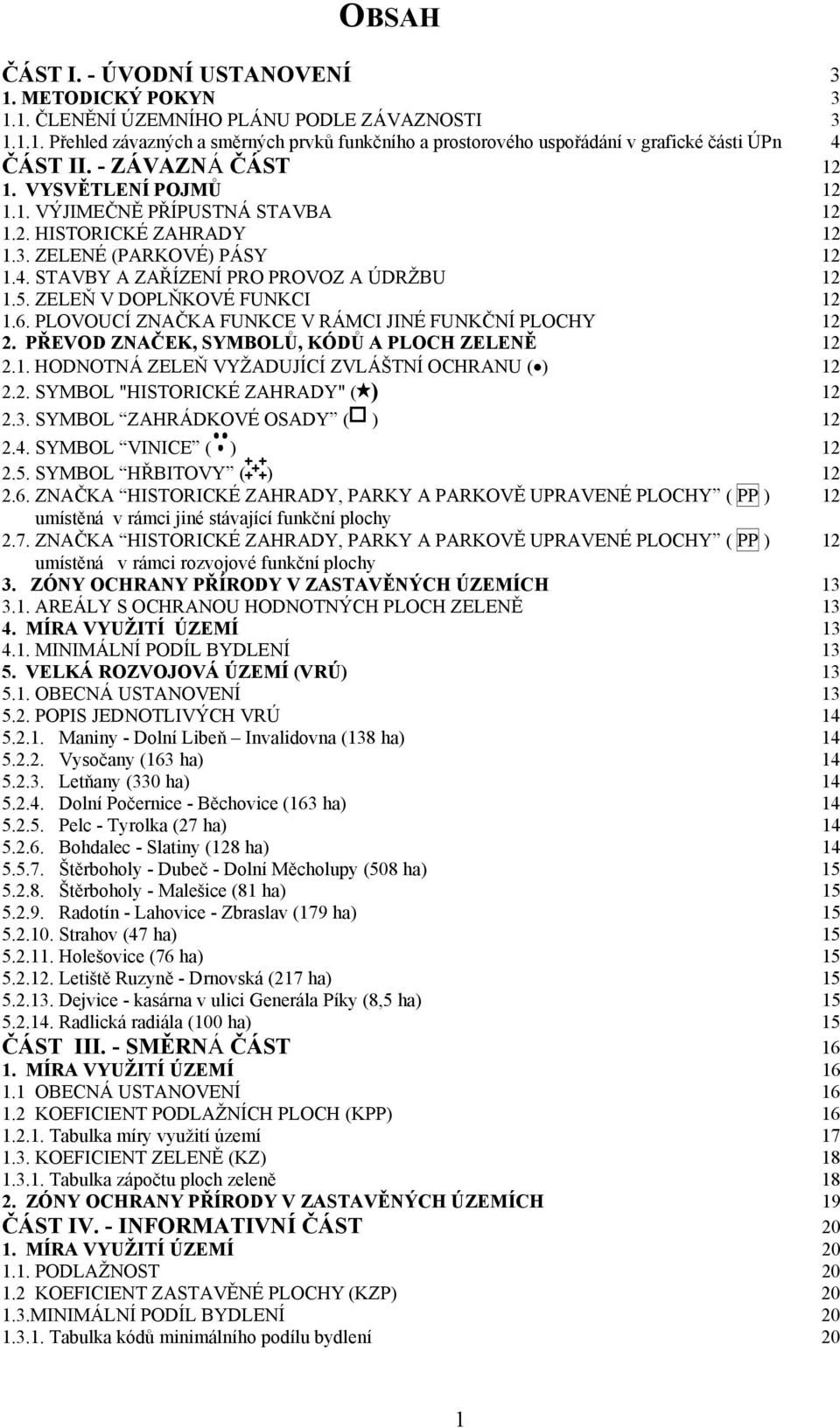 ZELEŇ V DOPLŇKOVÉ FUNKCI 12 1.6. PLOVOUCÍ ZNAČKA FUNKCE V RÁMCI JINÉ FUNKČNÍ PLOCHY 12 2. PŘEVOD ZNAČEK, SYMBOLŮ, KÓDŮ A PLOCH ZELENĚ 12 2.1. HODNOTNÁ ZELEŇ VYŽADUJÍCÍ ZVLÁŠTNÍ OCHRANU ( ) 12 2.2. SYMBOL "HISTORICKÉ ZAHRADY" ( ) 12 2.