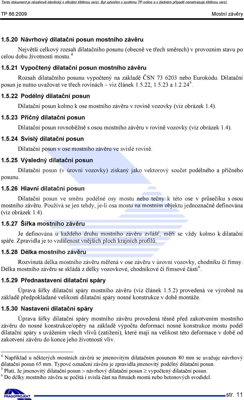 1.5.23 Příčný dilatační posun Dilatační posun rovnoběžně s osou mostního závěru v rovině vozovky (viz obrázek 1.4). 1.5.24 Svislý dilatační posun Dilatační posun v ose mostního závěru ve svislé rovině.