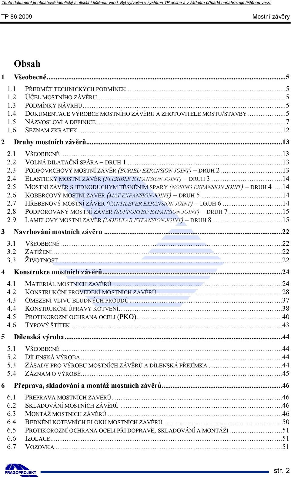 ..14 2.5 MOSTNÍ ZÁVĚR S JEDNODUCHÝM TĚSNĚNÍM SPÁRY (NOSING EXPANSION JOINT) DRUH 4...14 2.6 KOBERCOVÝ MOSTNÍ ZÁVĚR (MAT EXPANSION JOINT) DRUH 5...14 2.7 HŘEBENOVÝ MOSTNÍ ZÁVĚR (CANTILEVER EXPANSION JOINT) DRUH 6.