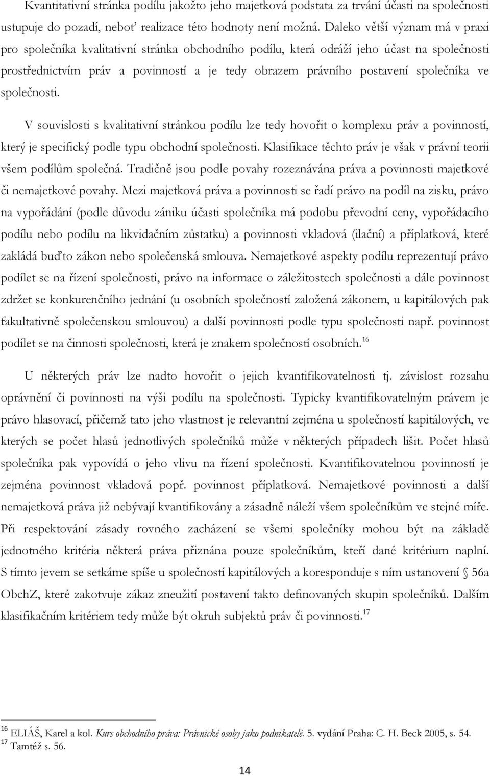 společníka ve společnosti. V souvislosti s kvalitativní stránkou podílu lze tedy hovořit o komplexu práv a povinností, který je specifický podle typu obchodní společnosti.