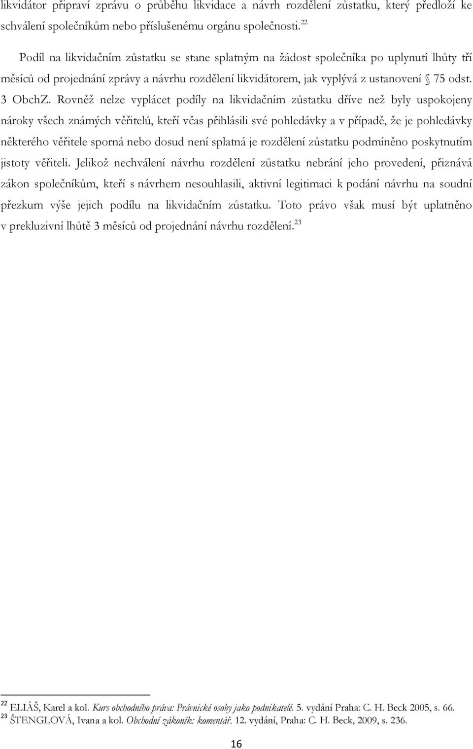 Rovněž nelze vyplácet podíly na likvidačním zůstatku dříve než byly uspokojeny nároky všech známých věřitelů, kteří včas přihlásili své pohledávky a v případě, že je pohledávky některého věřitele