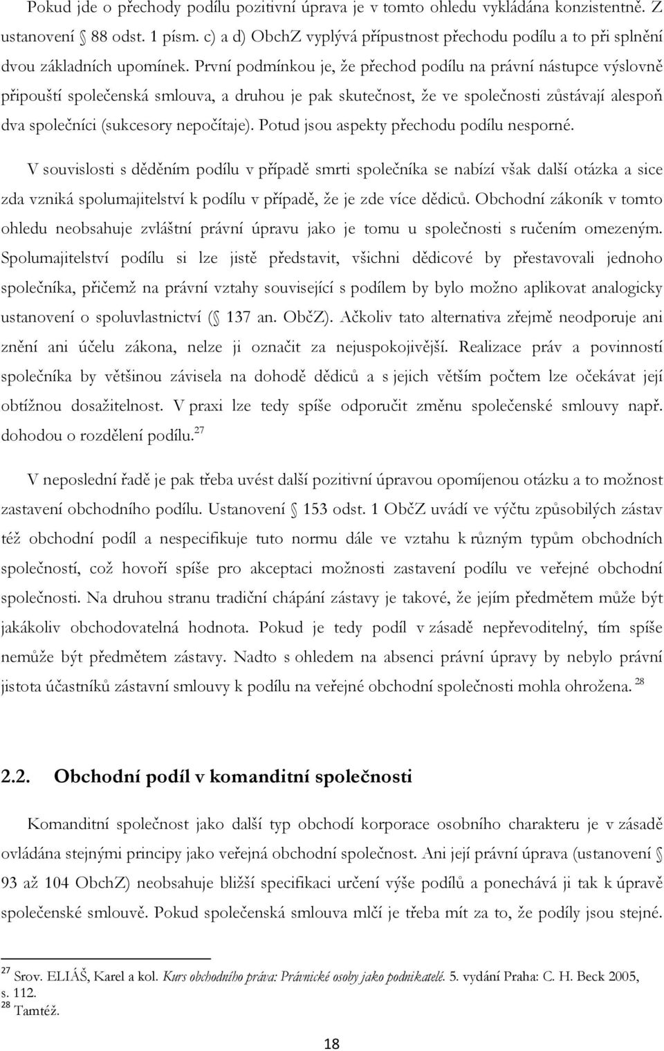 První podmínkou je, že přechod podílu na právní nástupce výslovně připouští společenská smlouva, a druhou je pak skutečnost, že ve společnosti zůstávají alespoň dva společníci (sukcesory nepočítaje).