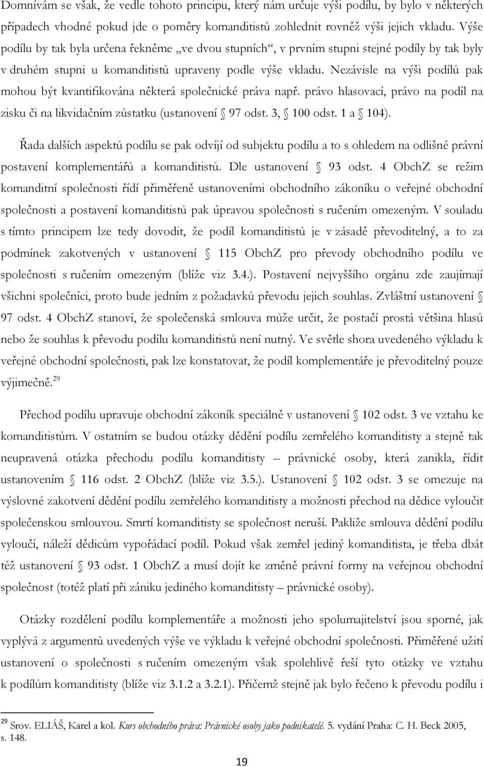 Nezávisle na výši podílů pak mohou být kvantifikována některá společnické práva např. právo hlasovací, právo na podíl na zisku či na likvidačním zůstatku (ustanovení 97 odst. 3, 100 odst. 1 a 104).