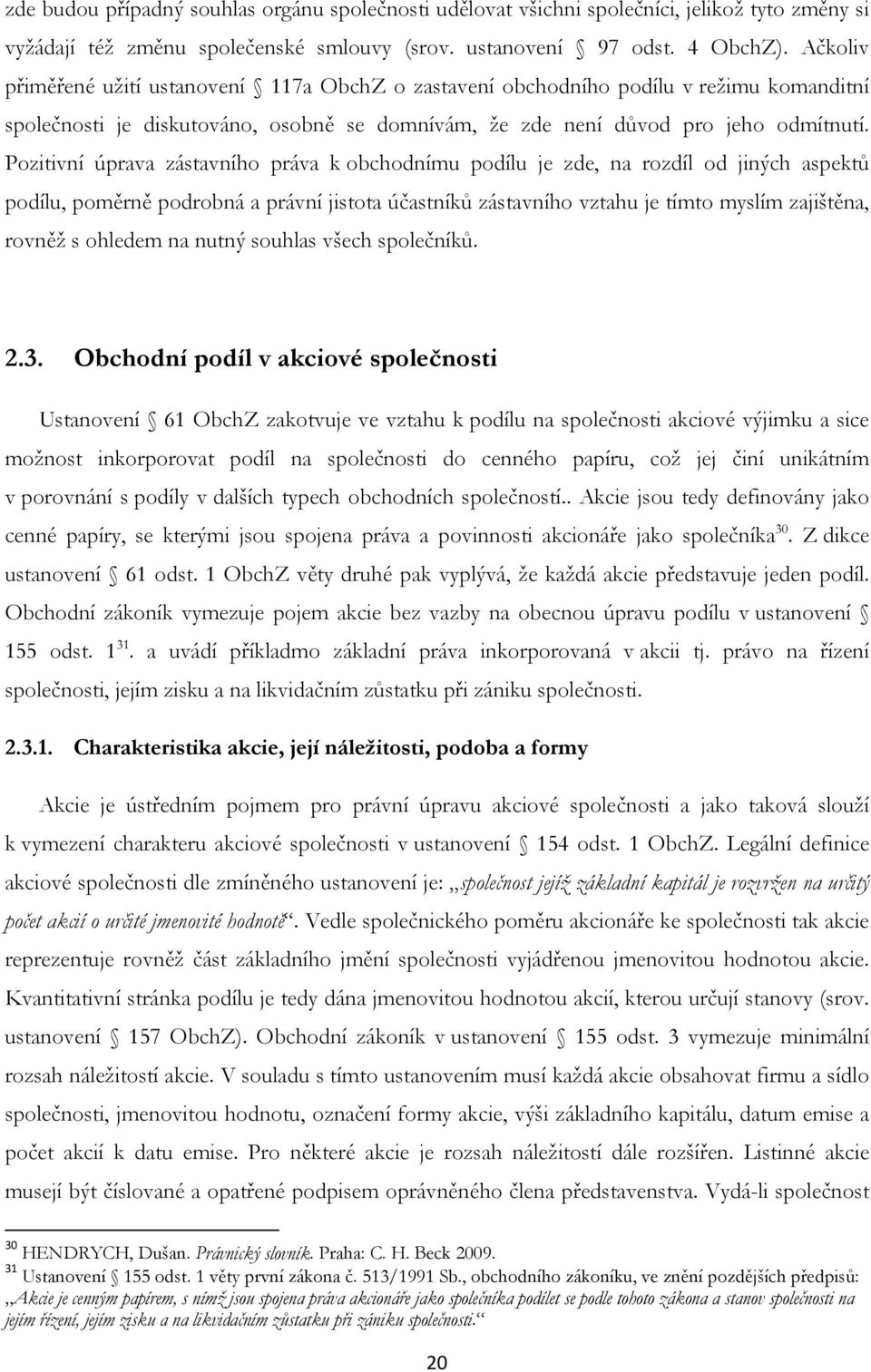 Pozitivní úprava zástavního práva k obchodnímu podílu je zde, na rozdíl od jiných aspektů podílu, poměrně podrobná a právní jistota účastníků zástavního vztahu je tímto myslím zajištěna, rovněž s