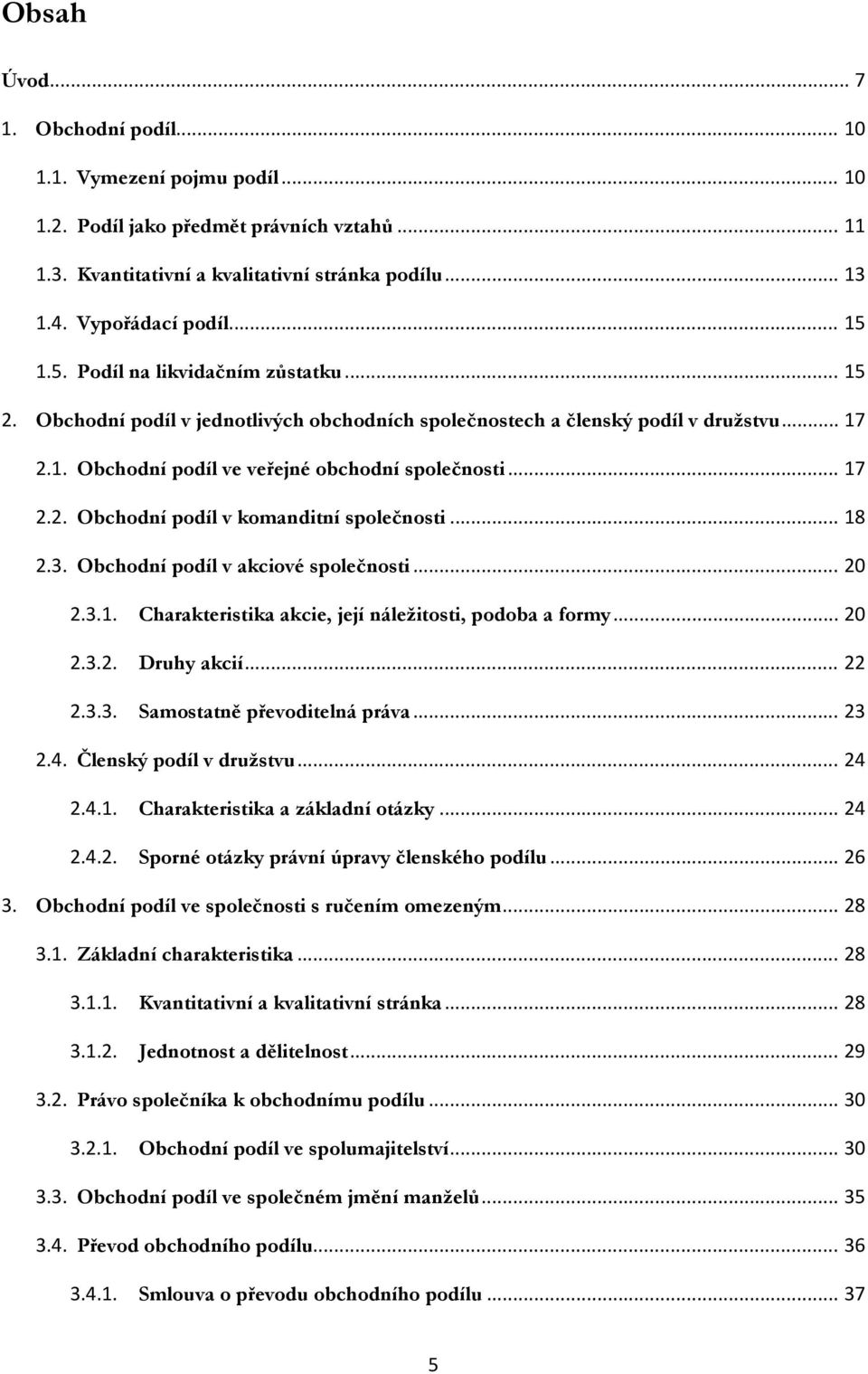 .. 18 2.3. Obchodní podíl v akciové společnosti... 20 2.3.1. Charakteristika akcie, její náležitosti, podoba a formy... 20 2.3.2. Druhy akcií... 22 2.3.3. Samostatně převoditelná práva... 23 2.4.